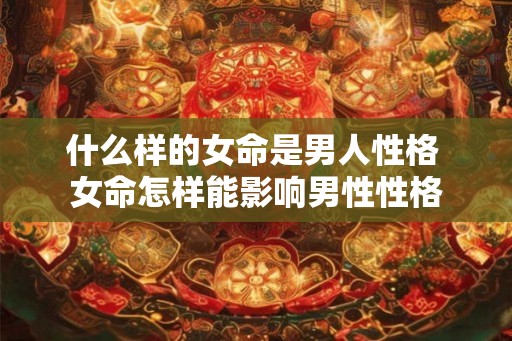 什么样的女命是男人性格 女命怎样能影响男性性格