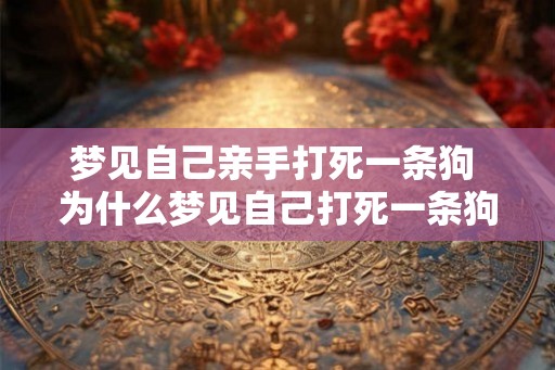 梦见自己亲手打死一条狗 为什么梦见自己打死一条狗