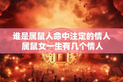 谁是属鼠人命中注定的情人 属鼠女一生有几个情人