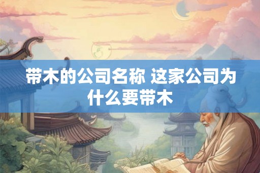 带木的公司名称 这家公司为什么要带木