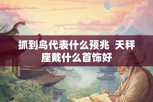 抓到鸟代表什么预兆  天秤座戴什么首饰好