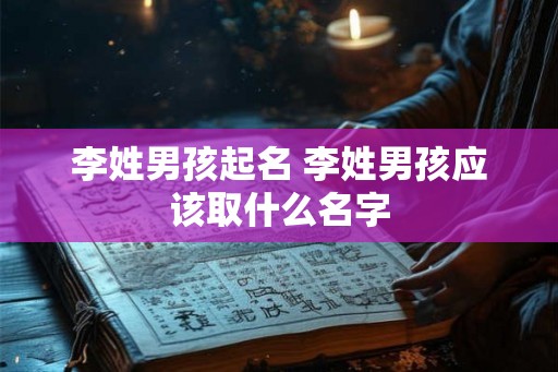 李姓男孩起名 李姓男孩应该取什么名字 李姓男孩起名 李姓男孩应该取什么名字