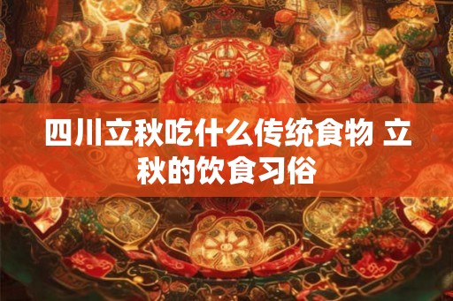 四川立秋吃什么传统食物 立秋的饮食习俗
