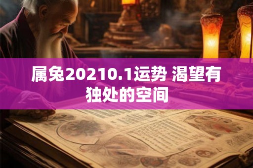 属兔20210.1运势 渴望有独处的空间