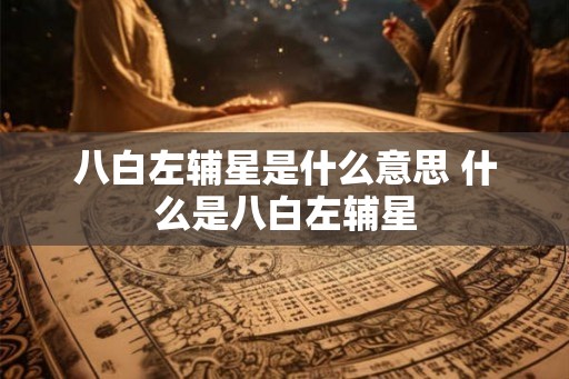 八白左辅星是什么意思 什么是八白左辅星