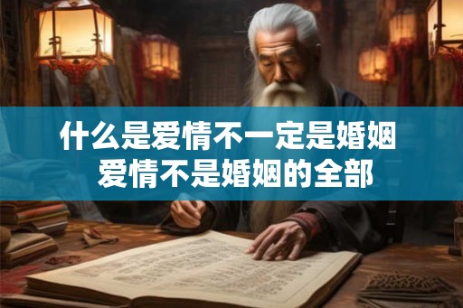 什么是爱情不一定是婚姻  爱情不是婚姻的全部
