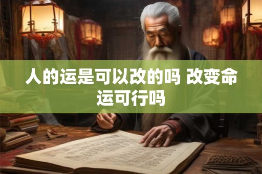 人的运是可以改的吗 改变命运可行吗 人的运是可以改的吗 改变命运可行吗