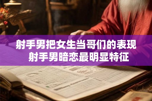 射手男把女生当哥们的表现 射手男暗恋最明显特征 射手男把女生当哥们的表现 射手男暗恋最明显特征