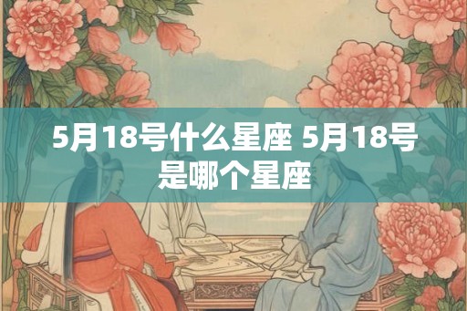 5月18号什么星座 5月18号是哪个星座