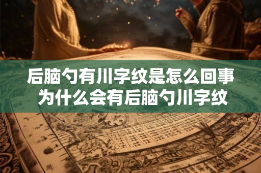 后脑勺有川字纹是怎么回事 为什么会有后脑勺川字纹 后脑勺有川字纹是怎么回事 为什么会有后脑勺川字纹