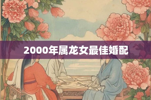 2000年属龙女最佳婚配