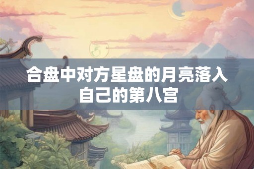 合盘中对方星盘的月亮落入自己的第八宫 合盘中对方星盘的月亮落入自己的第八宫