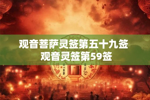 观音菩萨灵签第五十九签 观音灵签第59签 观音菩萨灵签第五十九签 观音灵签第59签