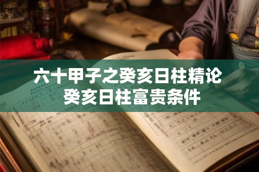 六十甲子之癸亥日柱精论  癸亥日柱富贵条件