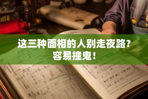 这三种面相的人别走夜路?容易撞鬼! 这三种面相的人别走夜路?容易撞鬼!