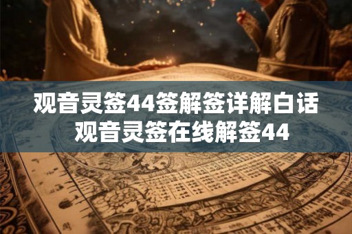 观音灵签44签解签详解白话  观音灵签在线解签44