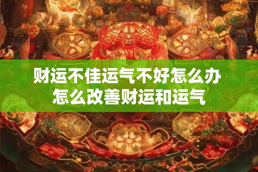 财运不佳运气不好怎么办 怎么改善财运和运气