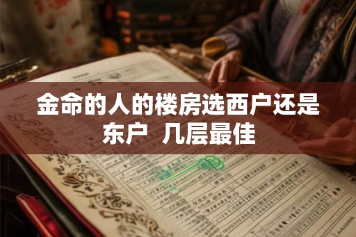 金命的人的楼房选西户还是东户  几层最佳