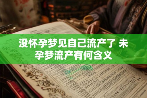 没怀孕梦见自己流产了 未孕梦流产有何含义