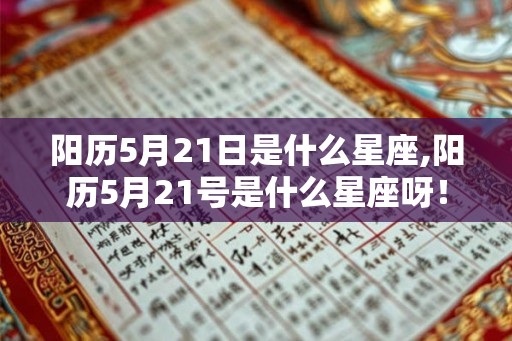 阳历5月21日是什么星座,阳历5月21号是什么星座呀！