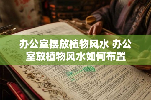 办公室摆放植物风水 办公室放植物风水如何布置