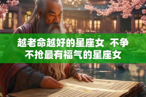 越老命越好的星座女  不争不抢最有福气的星座女