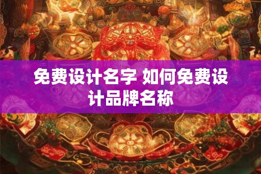 免费设计名字 如何免费设计品牌名称