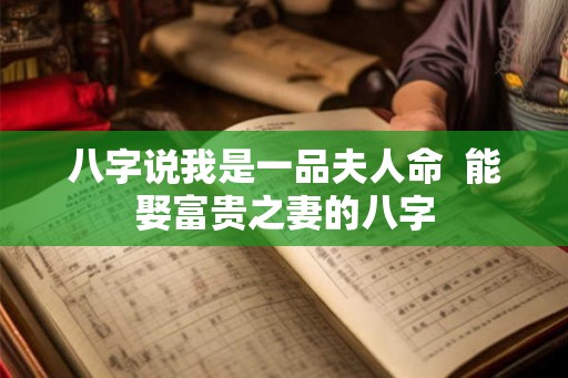 八字说我是一品夫人命  能娶富贵之妻的八字