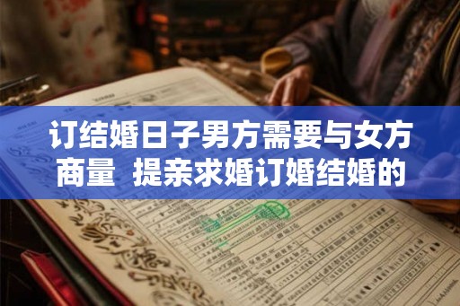 订结婚日子男方需要与女方商量  提亲求婚订婚结婚的顺序