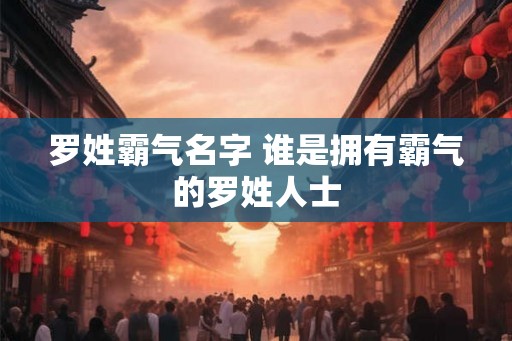 罗姓霸气名字 谁是拥有霸气的罗姓人士