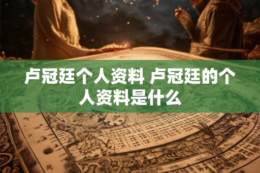 卢冠廷个人资料 卢冠廷的个人资料是什么