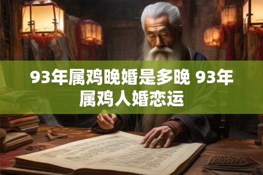 93年属鸡晚婚是多晚 93年属鸡人婚恋运