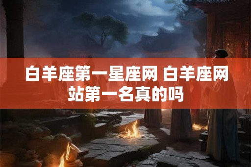 白羊座第一星座网 白羊座网站第一名真的吗