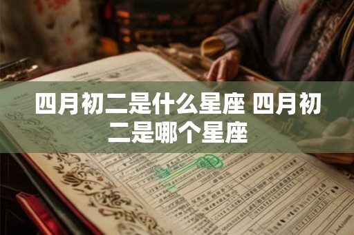 四月初二是什么星座 四月初二是哪个星座