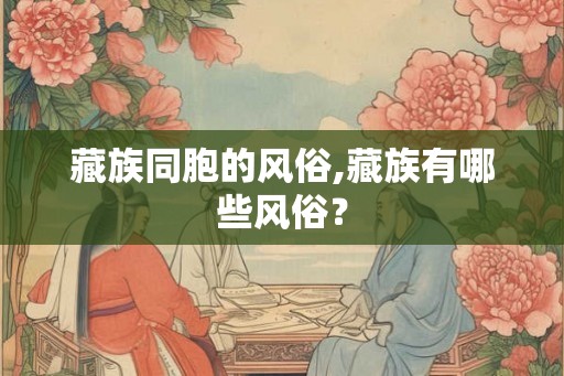 藏族同胞的风俗,藏族有哪些风俗？