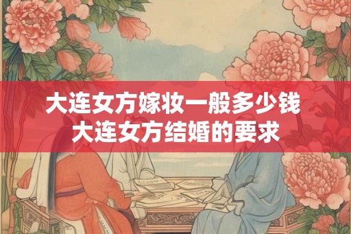 大连女方嫁妆一般多少钱 大连女方结婚的要求