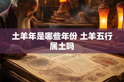 土羊年是哪些年份 土羊五行属土吗