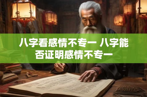 八字看感情不专一 八字能否证明感情不专一
