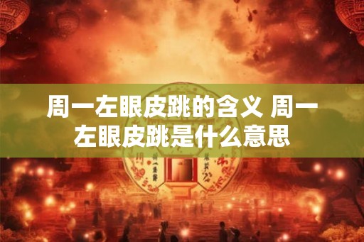 周一左眼皮跳的含义 周一左眼皮跳是什么意思