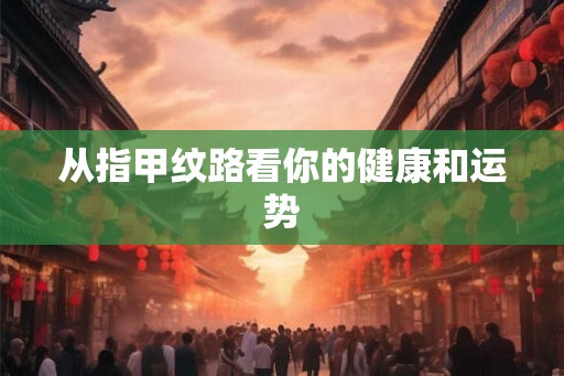 从指甲纹路看你的健康和运势