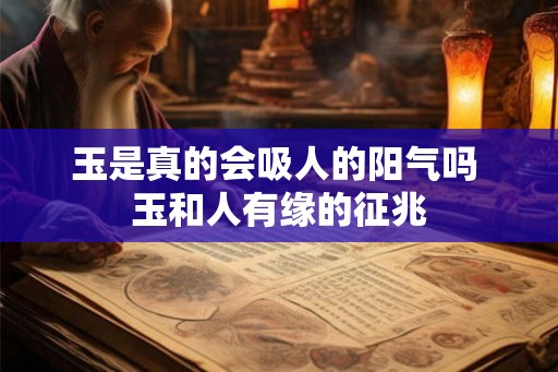 玉是真的会吸人的阳气吗 玉和人有缘的征兆