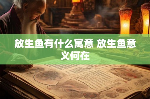 放生鱼有什么寓意 放生鱼意义何在