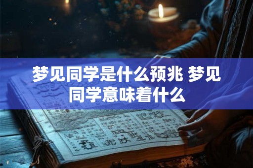 梦见同学是什么预兆 梦见同学意味着什么