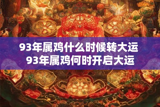 93年属鸡什么时候转大运 93年属鸡何时开启大运