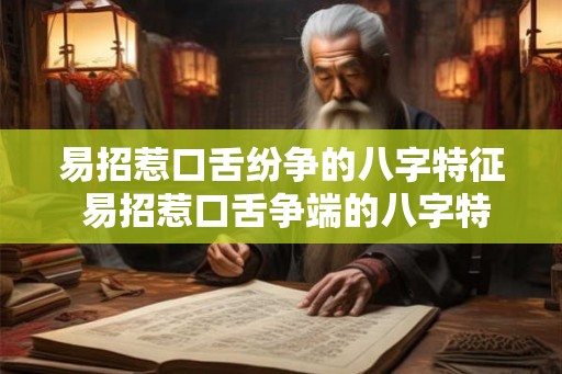 易招惹口舌纷争的八字特征 易招惹口舌争端的八字特征