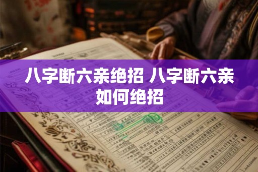 八字断六亲绝招 八字断六亲如何绝招