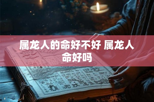 属龙人的命好不好 属龙人命好吗