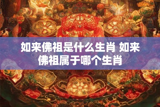 如来佛祖是什么生肖 如来佛祖属于哪个生肖