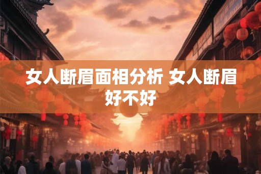 女人断眉面相分析 女人断眉好不好 女人断眉面相分析 女人断眉好不好
