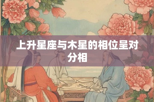 上升星座与木星的相位呈对分相